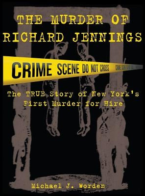 The Murder of Richard Jennings: The True Story of New York's First Murder for Hire by Worden, Michael J.