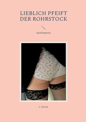 Lieblich pfeift der Rohrstock: Spankingtexte by Digas, I.