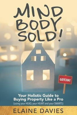 Mind, Body, Sold!: Your Holistic Guide to Buying Property Like a Pro by Davies, Elaine