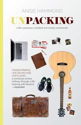 Unpacked: A life unpacked, unedited and mostly unashamed by Hammond, Angie