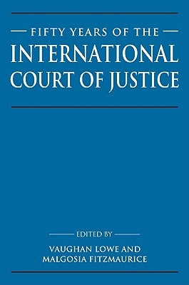 Fifty Years of the International Court of Justice: Essays in Honour of Sir Robert Jennings by Lowe, Vaughan