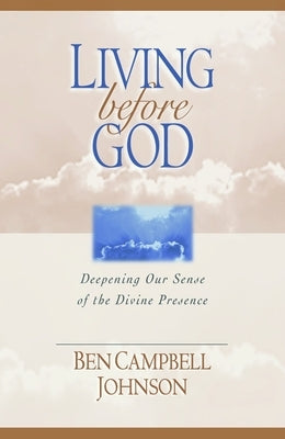 Living Before God: Deepening Our Sense of the Divine Presence by Johnson, Ben Campbell