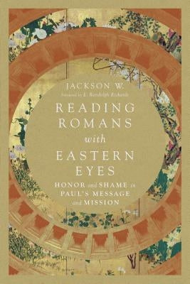 Reading Romans with Eastern Eyes: Honor and Shame in Paul's Message and Mission by W, Jackson