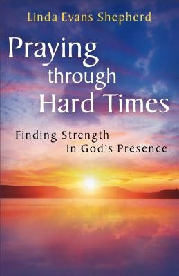 Praying through Hard Times: Finding Strength in God's Presence by Shepherd, Linda Evans