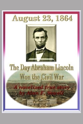 August 23, 1864: The Day Abraham Lincoln Won the Civil War by Sewell, Alan