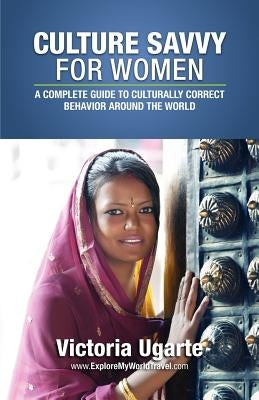 Culture Savvy For Women: A Complete Guide To Culturally Correct Behavior Around The World by Ugarte, Victoria