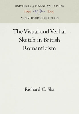 The Visual and Verbal Sketch in British Romanticism by Sha, Richard C.