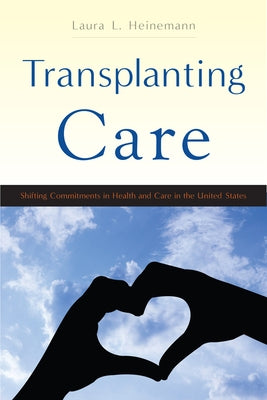 Transplanting Care: Shifting Commitments in Health and Care in the United States by Heinemann, Laura L.