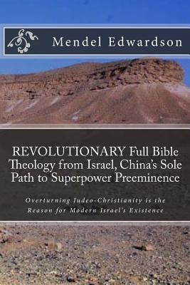 REVOLUTIONARY Full Bible Theology from Israel, China's Sole Path to Superpower Preeminence: Overturning Judeo-Christianity is the Reason for Modern Is by Edwardson, Mendel