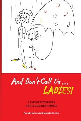 And Don't Call us Ladies!: A Tale of Two Women and a Runaway Movie by Ricotta, Kimberly