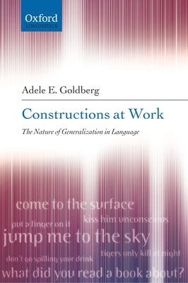 Constructions at Work: The Nature of Generalization in Language by Goldberg, Adele