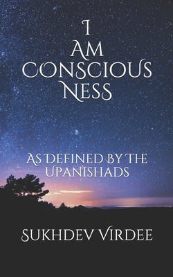 I Am Conscious Ness: As Defined By The Upanishads by Virdee, Sukhdev