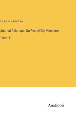 Journal Asiatique; Ou Recueil De Memoires: Tome 15 by La Societe Asiatique
