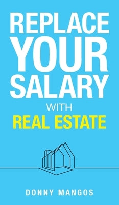 Replace Your Salary with Real Estate by Mangos, Donny