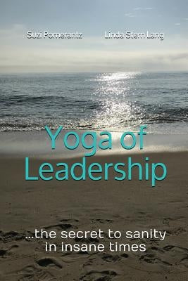 Yoga of Leadership: The Secret to Sanity in Insane Times by Pomerantz, Suzi