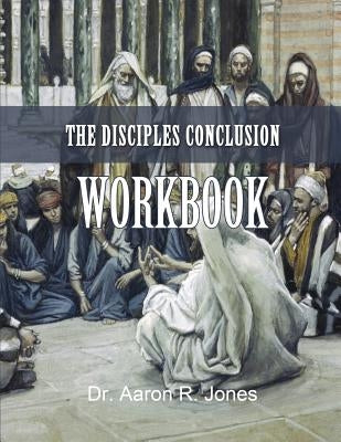 The Disciples Conclusion Workbook by Jones, Aaron R.
