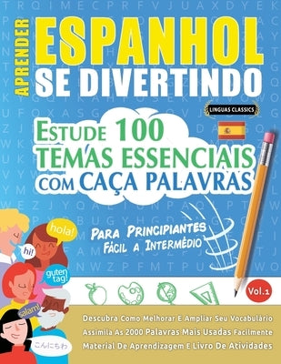 Aprender Espanhol Se Divertindo! - Para Principiantes: FÁCIL A INTERMÉDIO - ESTUDE 100 TEMAS ESSENCIAIS COM CAÇA PALAVRAS - VOL.1 - Descubra Como Melh by Linguas Classics