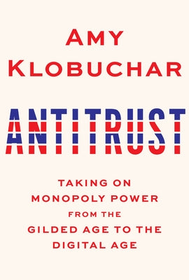 Antitrust: Taking on Monopoly Power from the Gilded Age to the Digital Age by Klobuchar, Amy