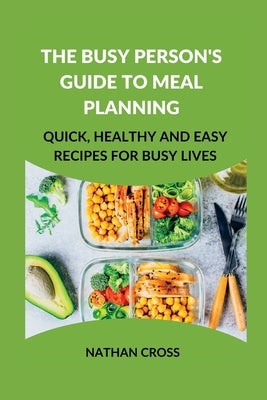 The Busy Person's Guide to Meal Planning: Quick, Healthy and Easy Recipes for Busy Lives by Cross, Nathan