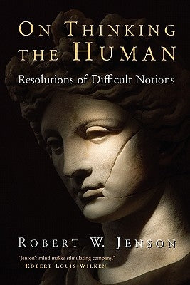 On Thinking the Human: Resolutions of Difficult Notions by Jenson, Robert W.