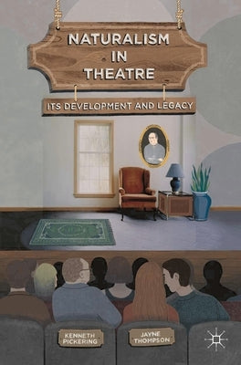 Naturalism in Theatre: Its Development and Legacy by Pickering, Kenneth
