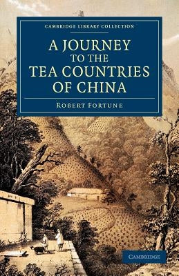 A Journey to the Tea Countries of China: Including Sung-Lo and the Bohea Hills; With a Short Notice of the East India Company's Tea Plantations in the by Fortune, Robert