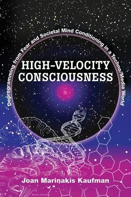 High-Velocity Consciousness: Deprogramming From Fear and Societal Mind Conditioning in a Techno/Media World by Kaufman, Joan Marinakis