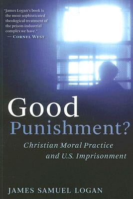 Good Punishment?: Christian Moral Practice and U.S. Imprisonment by Logan, James Samuel