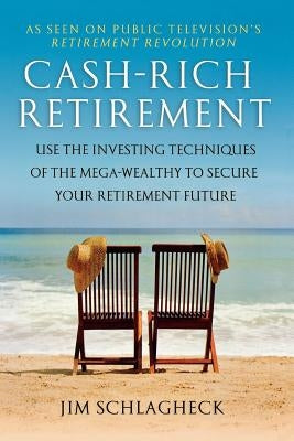 Cash-Rich Retirement: Use the Investing Techniques of the Mega-Wealthy to Secure Your Retirement Future by Schlagheck, Jim