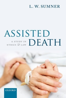 Assisted Death: A Study in Ethics and Law by Sumner, L. W.