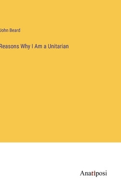 Reasons Why I Am a Unitarian by Beard, John