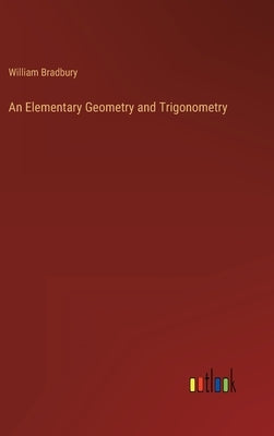 An Elementary Geometry and Trigonometry by Bradbury, William