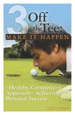 3 Off the Tee: Make it Happen by Myers, Lorii
