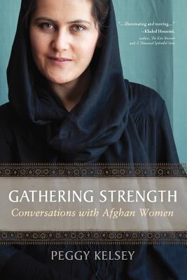 Gathering Strength: Conversations with Afghan Women by Kelsey, Peggy