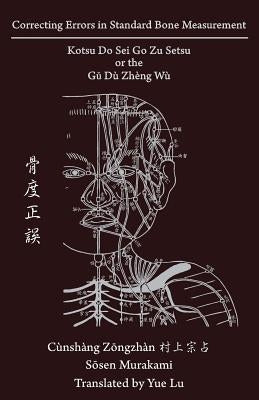 Correcting Errors in Standard Bone Measurement: Kotsu Do Sei Go Zu Setsu &#39592;&#24230;&#27491;&#35492; by Lu, Yue