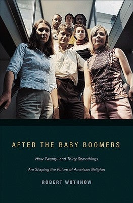 After the Baby Boomers: How Twenty- And Thirty-Somethings Are Shaping the Future of American Religion by Wuthnow, Robert