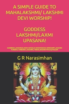 A Simple Guide to Mahalakshmi/ Lakshmi Devi Worship! Goddess Lakshmi/Laxmi Upasana!: Goddess Lakshmi/Laxmi Angelic Assistance & Worship! Lakshmi Kuber by Narasimhan, G. R.