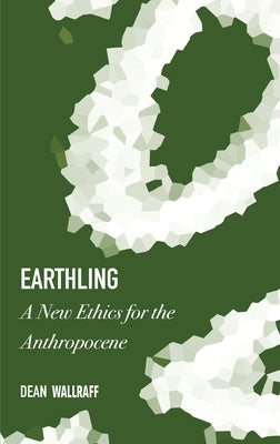 Earthling: A New Ethics for the Anthropocene by Wallraff, Dean