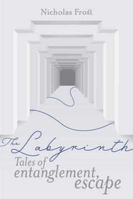 The Labyrinth: Tales of Entanglement, Escape by Frost, Nicholas