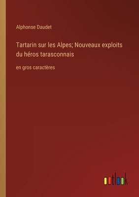 Tartarin sur les Alpes; Nouveaux exploits du héros tarasconnais: en gros caractères by Daudet, Alphonse