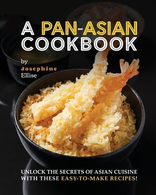 A Pan-Asian Cookbook: Unlock the Secrets of Asian Cuisine with these Easy-to-Make Recipes! by Ellise, Josephine