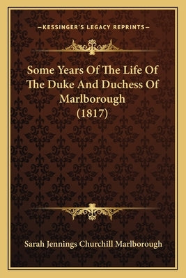 Some Years Of The Life Of The Duke And Duchess Of Marlborough (1817) by Marlborough, Sarah Jennings Churchill