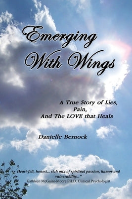Emerging With Wings: A True Story of Lies, Pain, And The LOVE that Heals by Bernock, Danielle