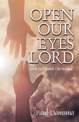 Open Our Eyes Lord: Bible Study and Devotional by Damsma, Paul
