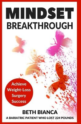 Mindset Breakthrough: Achieve Weight-Loss Surgery Success by Bianca, Beth