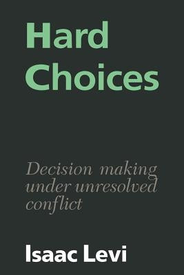 Hard Choices: Decision Making Under Unresolved Conflict by Levi, Isaac