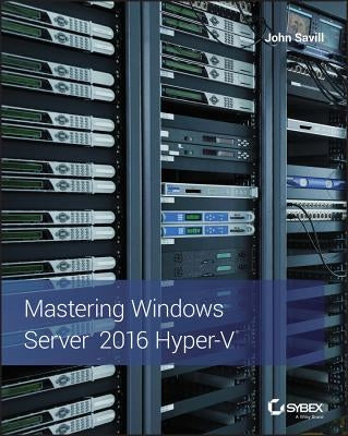 Mastering Windows Server 2016 Hyper-V by Savill, John