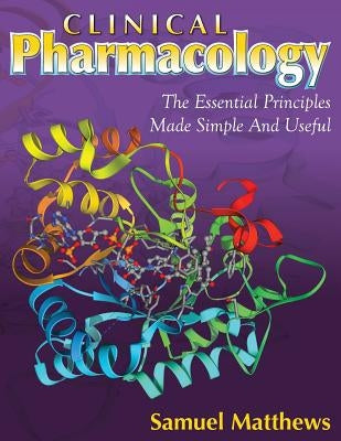 Clinical Pharmacology: The Essential Principles Made Simple And Useful by Matthews, Samuel