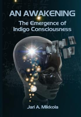 An Awakening: The Emergence of Indigo Consciousness by Mikkola, Jari a.
