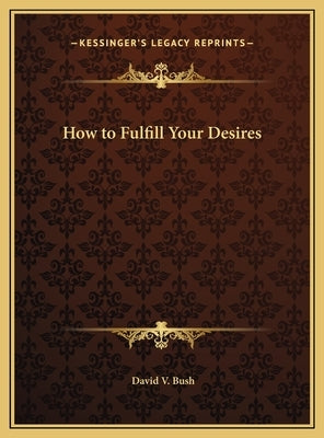 How to Fulfill Your Desires by Bush, David V.